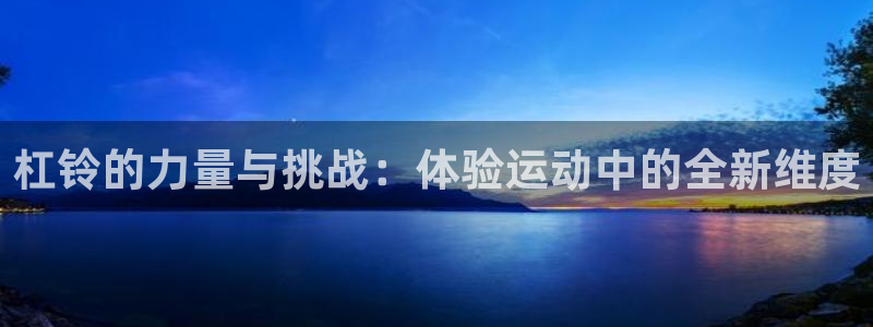 k1体育官网下载平台是正规平台吗知乎：杠铃的力量与挑