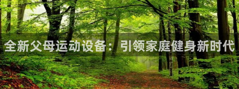 k1体育官网下载招商电话号码是多少：全新父母运动设备：引领家