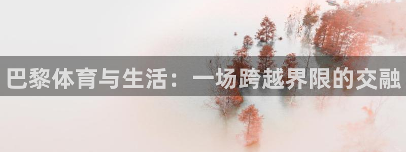 中欧体育下载：巴黎体育与生活：一场跨越界限的交融