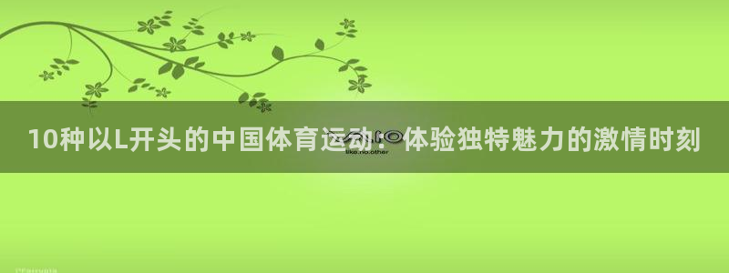 中欧体育网页登录：10种以L开头的中国体育运动：体验独特魅力的激情时刻