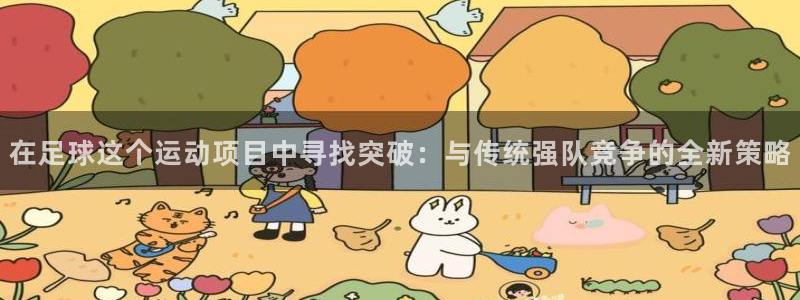 zoty中欧体育网址多少：在足球这个运动项目中寻找突破：与传统强队竞争的全新策略