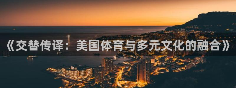 中欧体育ac米兰：《交替传译：美国体育与多元文化的融合》