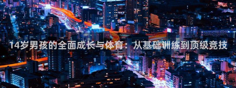 中欧体育李勇鸿：14岁男孩的全面成长与体育：从基础训练到顶级竞技