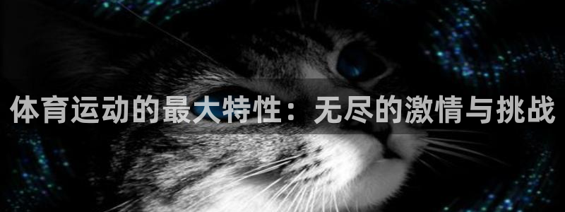 中欧体育全站app：体育运动的最大特性：无尽的激情与挑战