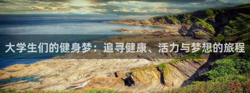 中欧体育网站：大学生们的健身梦：追寻健康、活力与梦想的旅程