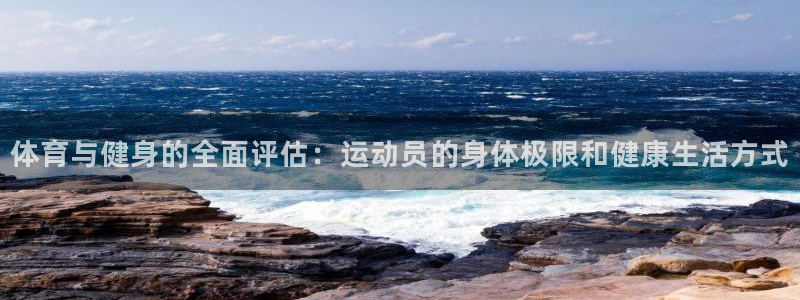 中欧体育客服：体育与健身的全面评估：运动员的身体极限和健康生活方式
