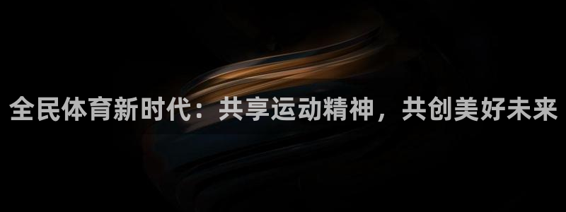 中欧体育网站：全民体育新时代：共享运动精神，共创美好未来