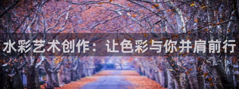 海南k1体育官网下载：水彩艺术创作：让色彩与你并肩前